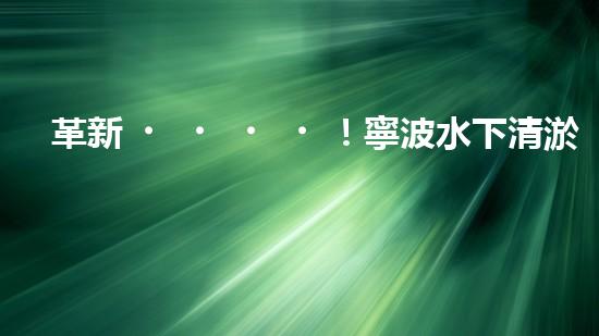 革新！寧波水下清淤機器人助力管道暢通，誰是淤泥的克星？
